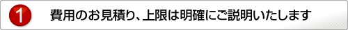 費用のお見積り、上限は明確にご説明いたします