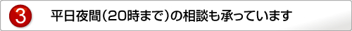 平日夜間（２０時まで）の相談も承っています